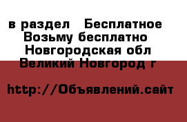  в раздел : Бесплатное » Возьму бесплатно . Новгородская обл.,Великий Новгород г.